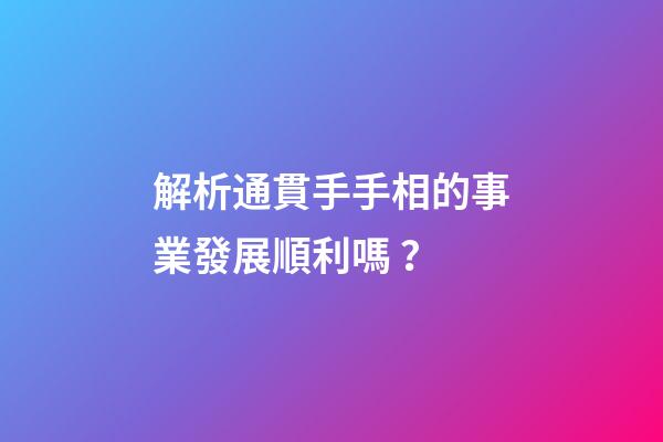 解析通貫手手相的事業發展順利嗎？